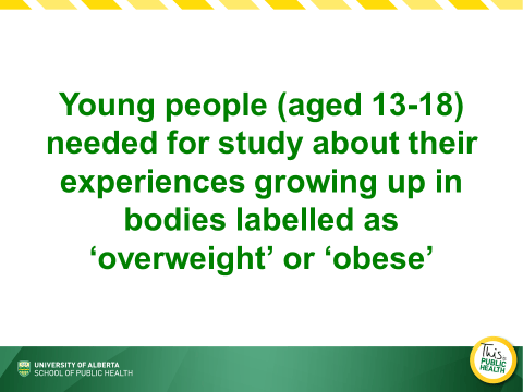Text on a green background promoting a research study by the university of alberta, seeking participants aged 13-18 to discuss their experiences being labeled as 'overweight' or 'obese'.