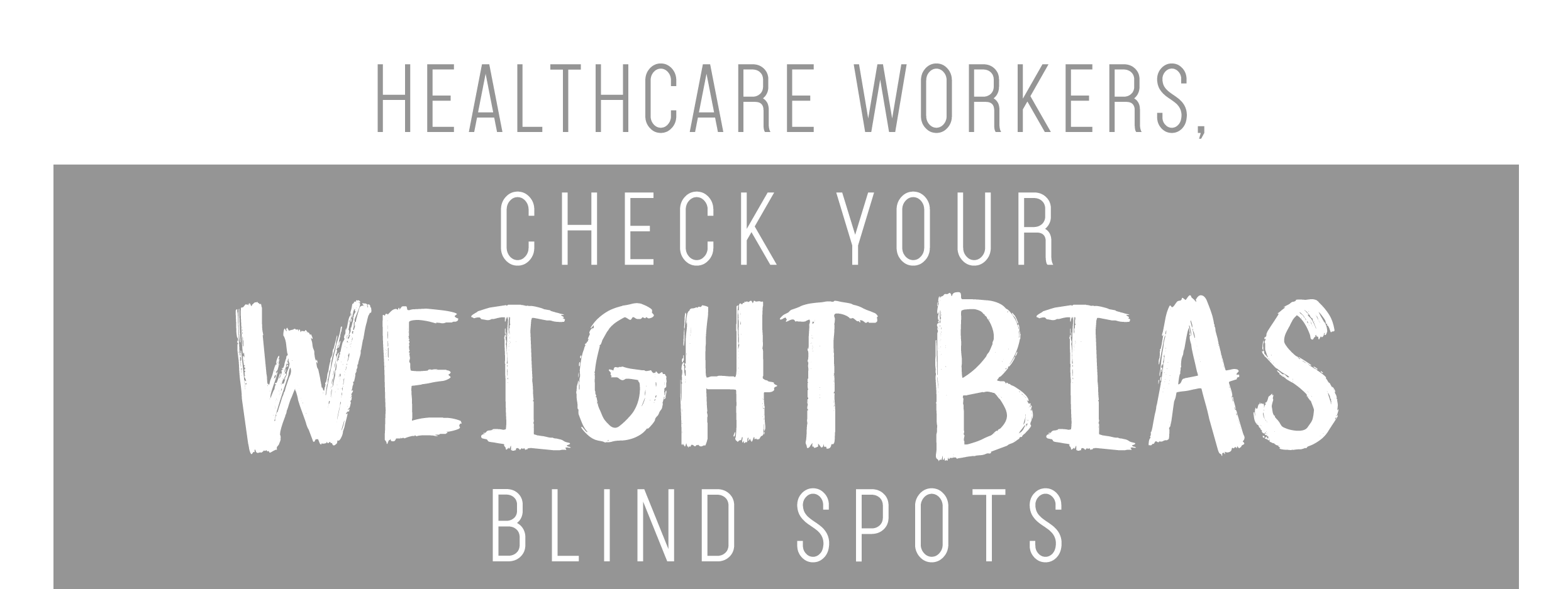 Text image advising healthcare workers to "check your weight bias blind spots" in bold, contrasting grayscale font.